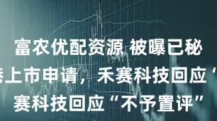富农优配资源 被曝已秘密提交香港上市申请，禾赛科技回应“不予置评”