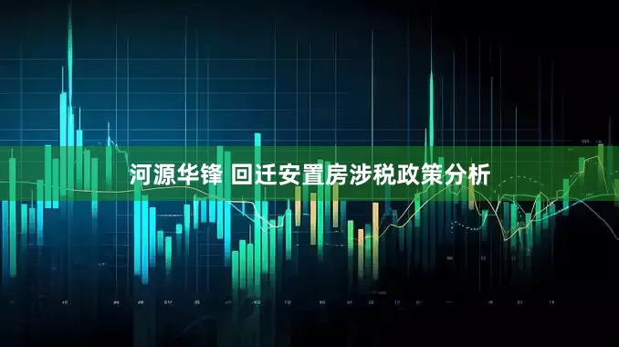 河源华锋 回迁安置房涉税政策分析