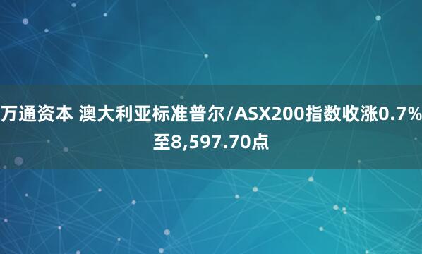 万通资本 澳大利亚标准普尔/ASX200指数收涨0.7%至8,597.70点