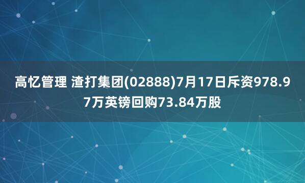 高忆管理 渣打集团(02888)7月17日斥资978.97万英镑回购73.84万股