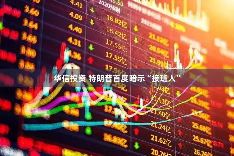 华信投资 特朗普首度暗示“接班人”