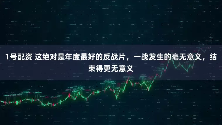 1号配资 这绝对是年度最好的反战片，一战发生的毫无意义，结束得更无意义