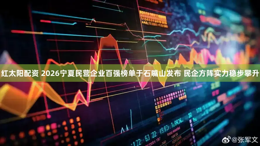 红太阳配资 2026宁夏民营企业百强榜单于石嘴山发布 民企方阵实力稳步攀升